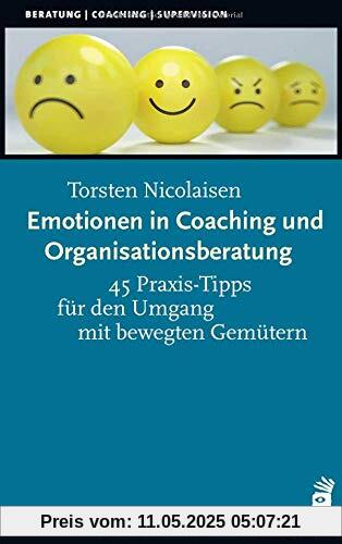 Emotionen in Coaching und Organisationsberatung: 45 Praxis-Tipps für den Umgang mit bewegten Gemütern Emotionen in Coaching und Organisationsberatung: 45 Praxis-Tipps für den Umgang mit bewegten Gemütern
