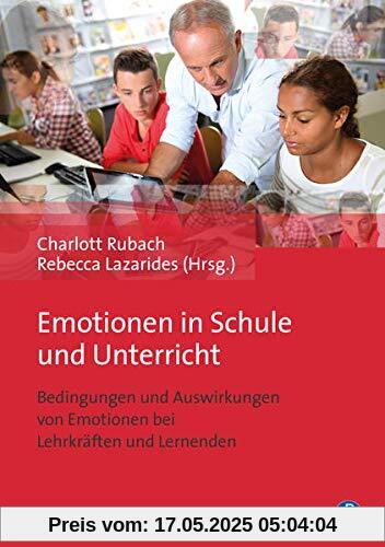 Emotionen in Schule und Unterricht: Bedingungen und Auswirkungen von Emotionen bei Lehrkräften und Lernenden
