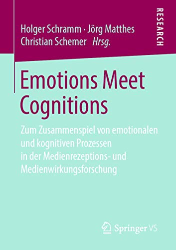 Emotions Meet Cognitions: Zum Zusammenspiel von emotionalen und kognitiven Prozessen in der Medienrezeptions- und Medienwirkungsforschung von Springer VS