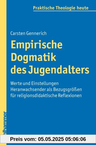 Empirische Dogmatik des Jugendalters: Werte und Einstellungen Heranwachsender als Bezugsgrößen für religionsdidaktische Reflexionen (Praktische Theologie Heute)