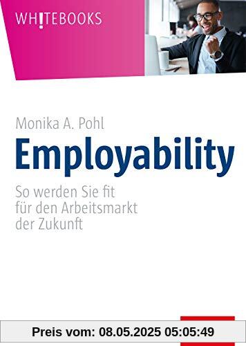 Employability: So werden Sie fit für den Arbeitsmarkt der Zukunft (Whitebooks)