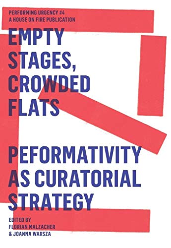 Empty Stages, Crowded Flats: Performativity as Curatorial Strategy (Performing Urgency, Band 4)