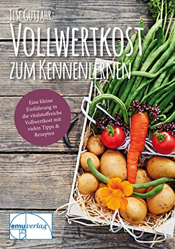 Vollwertkost zum Kennenlernen: Eine kleine Einführung in die vitalstoffreiche Vollwertkost mit vielen Tipps & Rezepten