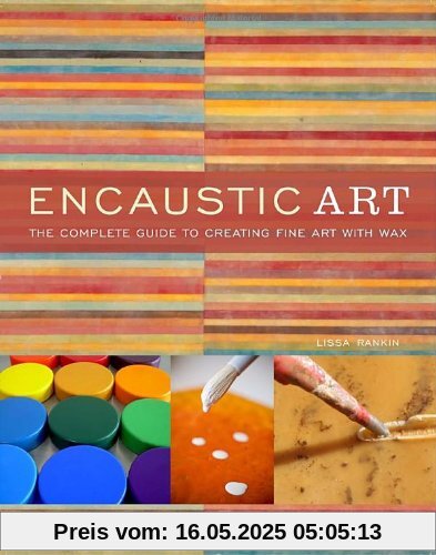 Encaustic Art: The Complete Guide to Creating Fine Art with Wax Encaustic Art: The Complete Guide to Creating Fine Art with Wax