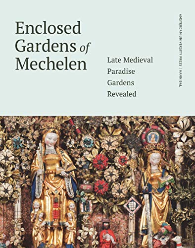 Enclosed Gardens of Mechelen: Late Medieval Paradise Gardens Revealed von Amsterdam University Press