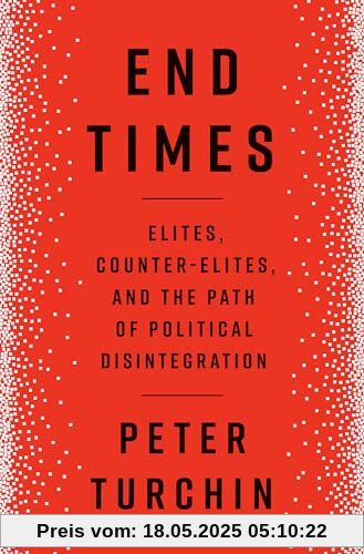 End Times: Elites, Counter-Elites, and the Path of Political Disintegration End Times: Elites, Counter-Elites, and the Path of Political Disintegration