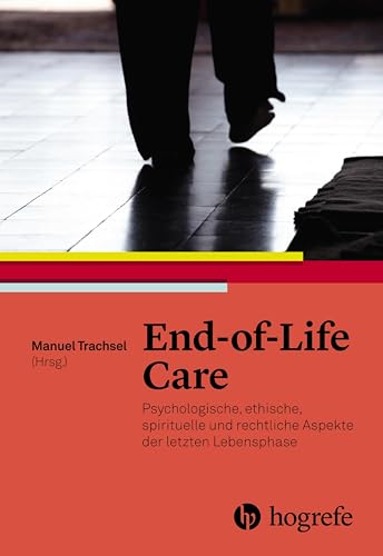 End–of–Life Care: Psychologische, ethische, spirituelle und rechtliche Aspekte der letzten Lebensphase End–of–Life Care: Psychologische, ethische, spirituelle und rechtliche Aspekte der letzten Lebensphase von Hogrefe AG