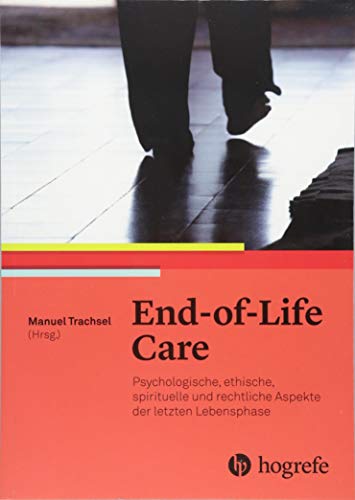 End–of–Life Care: Psychologische, ethische, spirituelle und rechtliche Aspekte der letzten Lebensphase