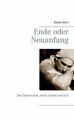 Ende oder Neuanfang: Die Depression, mein Leben und ich Ende oder Neuanfang: Die Depression, mein Leben und ich