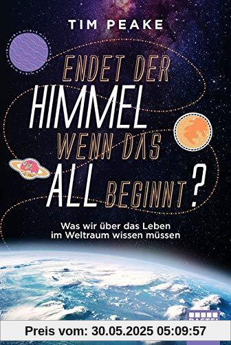 Endet der Himmel, wenn das All beginnt?: Was wir über das Leben im Weltraum wissen müssen
