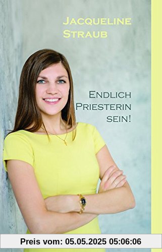 Endlich Priesterin sein!: Keine Frage der Macht, sondern des Herzens
