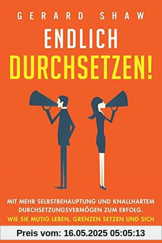 Endlich durchsetzen!: Mit mehr Selbstbehauptung und knallhartem Durchsetzungsvermögen zum Erfolg. Wie Sie mutig leben, Grenzen setzen und sich Respekt verdienen Endlich durchsetzen!: Mit mehr Selbstbehauptung und knallhartem Durchsetzungsvermögen zum Erfolg. Wie Sie mutig leben, Grenzen setzen und sich Respekt verdienen