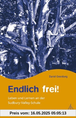 Endlich frei!: Leben und Lernen an der Sudbury Valley Schule