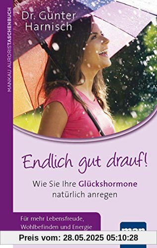 Endlich gut drauf! Wie Sie Ihre Glückshormone natürlich anregen: Für mehr Wohlbefinden, Lebensfreude und Energie