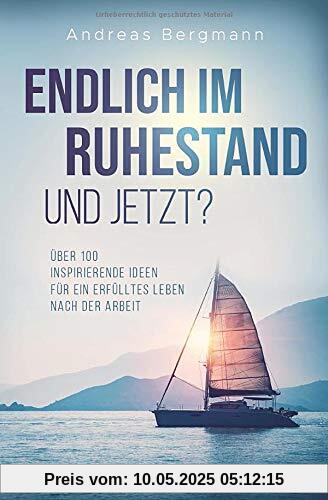 Endlich im Ruhestand - Und jetzt?: Über 100 inspirierende Ideen für ein erfülltes Leben nach der Arbeit Endlich im Ruhestand - Und jetzt?: Über 100 inspirierende Ideen für ein erfülltes Leben nach der Arbeit