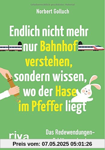 Endlich nicht mehr nur Bahnhof verstehen, sondern wissen, wo der Hase im Pfeffer liegt: Das Redewendungen-Erklärungsbuch Endlich nicht mehr nur Bahnhof verstehen, sondern wissen, wo der Hase im Pfeffer liegt: Das Redewendungen-Erklärungsbuch