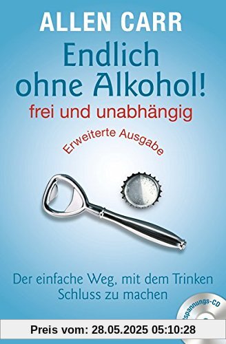 Endlich ohne Alkohol! frei und unabhängig: Der einfache Weg, mit dem Trinken Schluss zu machen - Erweiterte Ausgabe - Mit Entspannungs-CD