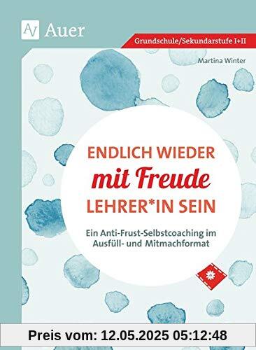 Endlich wieder mit Freude Lehrer*in sein: Ein Anti-Frust-Selbstcoaching im Ausfüll- und-Mitmachformat (Alle Klassenstufen)