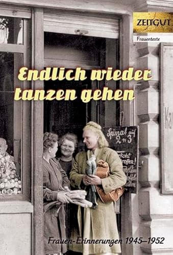 Endlich wieder tanzen gehen: Frauen-Erinnerungen 1945-1952 (Zeitgut - Auswahl)