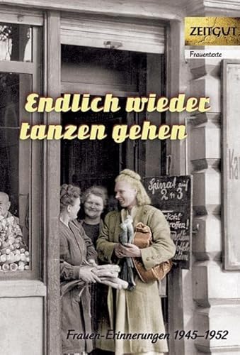 Endlich wieder tanzen gehen: Frauen-Erinnerungen 1945-1952 (Zeitgut - Auswahl)