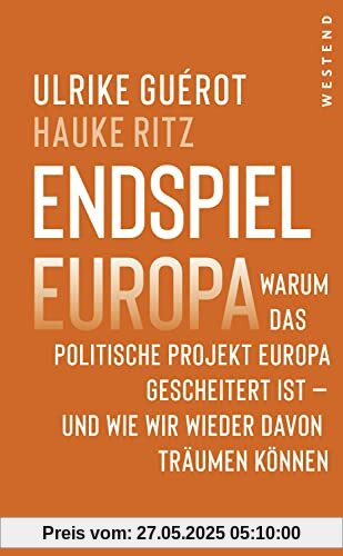 Endspiel Europa: Warum das politische Projekt Europa gescheitert ist und wie wir wieder davon träumen können