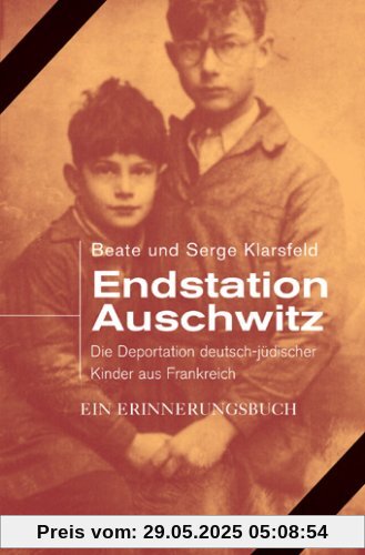 Endstation Auschwitz: Die Deportation deutscher und österreichischer jüdischer Kinder aus Frankreich. Ein Erinnerungsbuch Endstation Auschwitz: Die Deportation deutscher und österreichischer jüdischer Kinder aus Frankreich. Ein Erinnerungsbuch