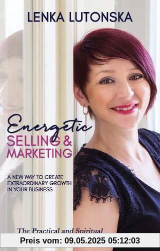 Energetic Selling & Marketing: A New Way to Create Extraordinary Growth in Your Business Energetic Selling & Marketing: A New Way to Create Extraordinary Growth in Your Business