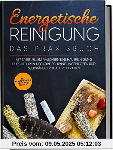 Energetische Reinigung – Das Praxisbuch: Mit spirituellem Räuchern eine Hausreinigung durchführen, negative Schwingungen lösen und selbständig Rituale vollziehen | inkl. Kräuterkunde & Methodenübersic