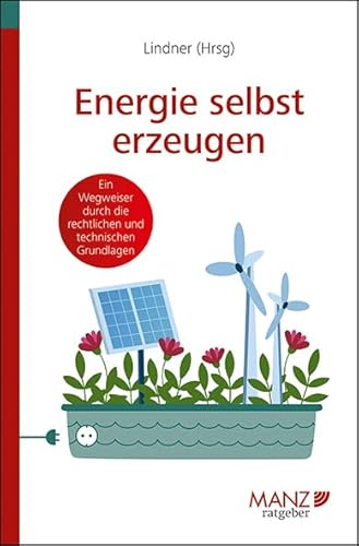 Energie selbst erzeugen: Mit technischen und rechtlichen Tipps (Manz Sachbuch) von MANZ Verlag Wien