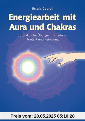 Energiearbeit mit Aura und Chakra: 56 praktische Übungen für Erdung, Kontakt und Reinigung