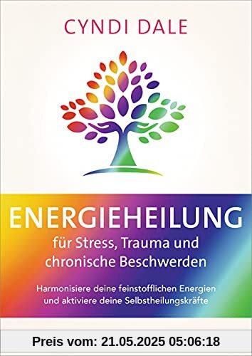 Energieheilung für Stress, Trauma und chronische Beschwerden: Harmonisiere deine feinstofflichen Energien und aktiviere deine Selbstheilungskräfte