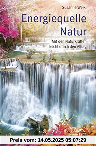 Energiequelle Natur: Mit den Naturkräften leicht durch den Alltag