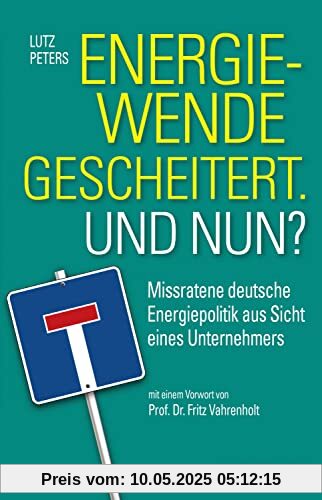 Energiewende gescheitert. Was nun?: Missratene deutsche Energiepolitik aus Sicht eines Unternehmers