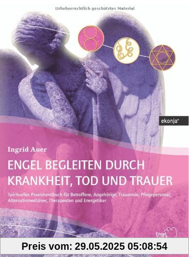 Engel begleiten durch Krankheit, Tod und Trauer: Spirituelles Praxishandbuch für Betroffene, Angehörige, Trauernde, Pflegepersonal, Alternativmediziner, Therapeuten und Energetiker