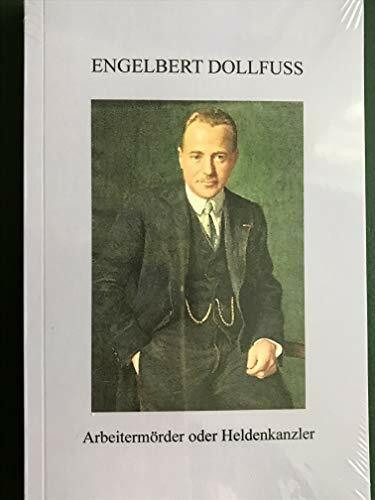 Engelbert Dollfuss: Heldenkanzler oder Arbeitermörder Engelbert Dollfuss: Heldenkanzler oder Arbeitermörder