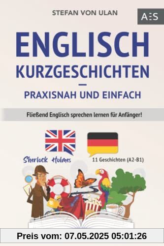 Englisch Kurzgeschichten - praxisnah und einfach: Fließend Englisch sprechen lernen für Anfänger! (11 spannende Geschichten inkl. Sherlock Holmes - zweisprachig mit Audios, Vokabeln & Übungen)