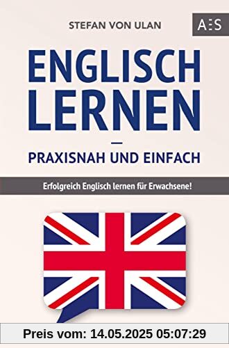 Englisch lernen - praxisnah und einfach: Erfolgreich Englisch lernen für Erwachsene! (Mit Grammatik, Übungen inkl. Lösungen, Vokabellisten, Kurzgeschichten und Audioinhalten)