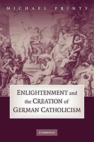 Enlightenment and the Creation of German Catholicism Enlightenment and the Creation of German Catholicism
