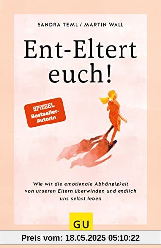 Ent-Eltert euch!: Wie wir die emotionale Abhängigkeit von unseren Eltern überwinden und endlich uns selbst leben (GU Mind & Soul Einzeltitel)