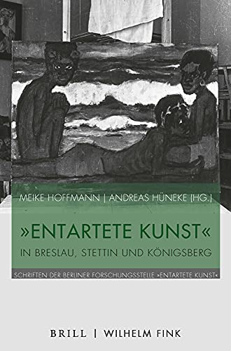 "Entartete Kunst" in Breslau, Stettin und Königsberg (Schriften der Berliner Forschungsstelle „Entartete Kunst“) von Wilhelm Fink Verlag