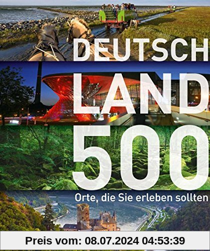 Entdecke Deutschland! 500 Reiseziele für Entdecker und Orte, die Sie erleben sollten. Der besondere Reiseführer quer durch das Land; Burgen, Höhlen, Campingplätze - von der Ostsee bis zum Bodensee