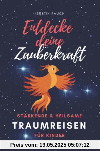 Entdecke deine Zauberkraft - Stärkende und heilsame TRAUMREISEN FÜR KINDER: Zum Entspannen, Meditieren und Einschlafen (Magische Geschichten und Traumreisen, die Kindern Mut machen)