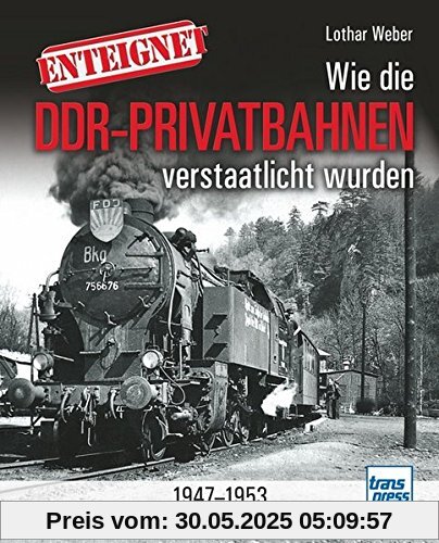 Enteignet: Wie die Klein- und Privatbahnen in der späteren DDR verstaatlicht wurden - 1945-1952