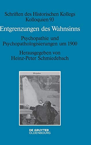 Entgrenzungen des Wahnsinns: Psychopathie und Psychopathologisierungen um 1900 (Schriften des Historischen Kollegs, 93, Band 93)