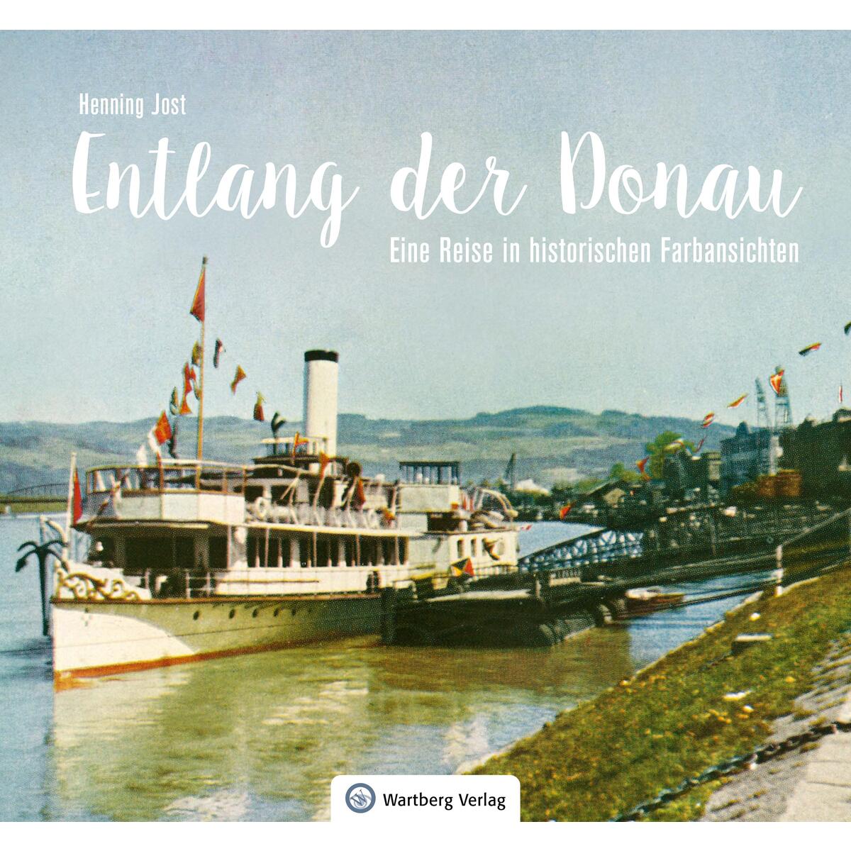 Entlang der Donau - Eine Reise in historischen Farbansichten Entlang der Donau - Eine Reise in historischen Farbansichten von Wartberg Verlag