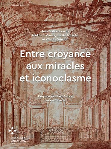 Entre croyance aux miracles et iconoclasme: L’espace sacré en France au XVIIIe siècle (Passages online) von arthistoricum.net