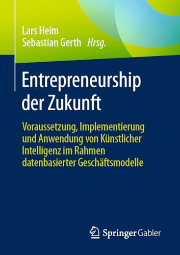 Entrepreneurship der Zukunft: Voraussetzung, Implementierung und Anwendung von Künstlicher Intelligenz im Rahmen datenbasierter Geschäftsmodelle von Springer Gabler