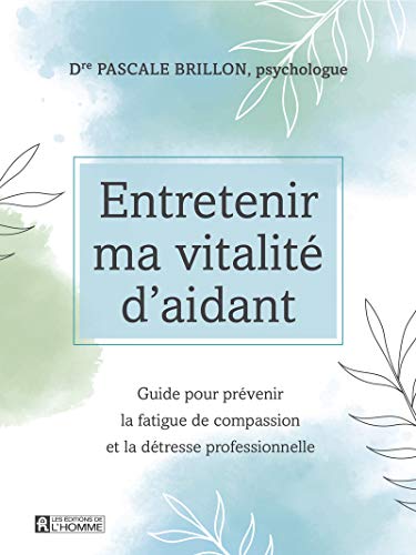 Entretenir ma vitalité d'aidant - Guide pour prévenir la fatigue de compassion et la détresse profes: Guide pour prévenir la fatigue de compassion et la détresse professionnelle