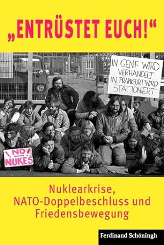 "Entrüstet Euch!": Nuklearkrise, NATO-Doppelbeschluss und Friedensbewegung