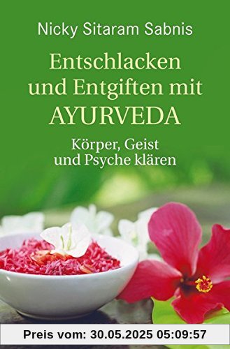 Entschlacken und Entgiften mit Ayurveda: Körper, Geist und Psyche klären